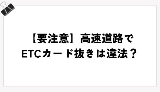 【要注意】高速道路でETCカード抜きは違法？